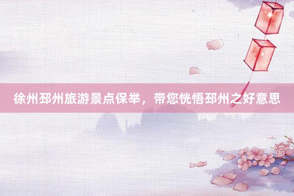 徐州邳州旅游景点保举，带您恍悟邳州之好意思