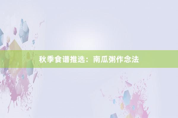 秋季食谱推选：南瓜粥作念法